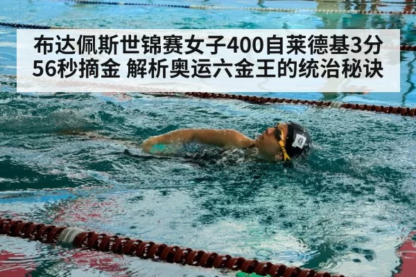 布达佩斯世锦赛女子400自莱德基3分56秒摘金 解析奥运六金王的统治秘诀