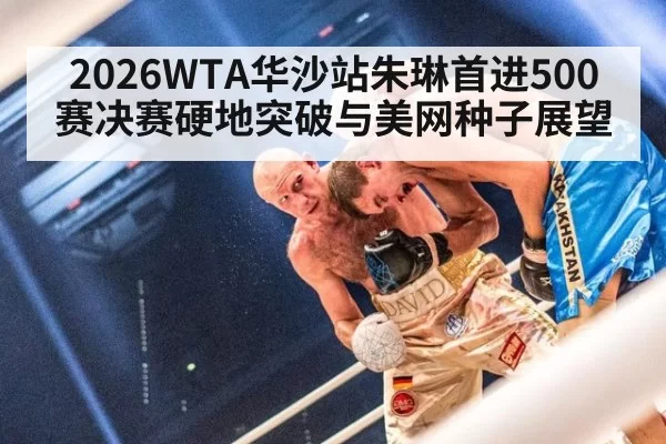 2026WTA华沙站朱琳首进500赛决赛硬地突破与美网种子展望
