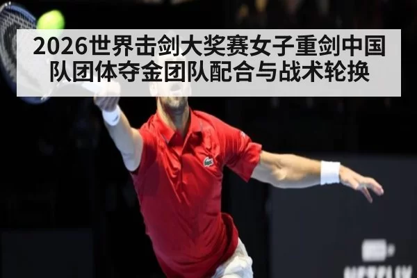 2026世界击剑大奖赛女子重剑中国队团体夺金团队配合与战术轮换