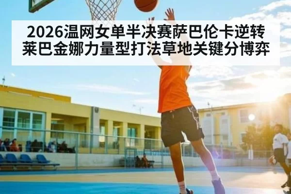 2026温网女单半决赛萨巴伦卡逆转莱巴金娜力量型打法草地关键分博弈