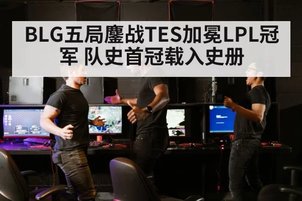 BLG五局鏖战TES加冕LPL冠军 队史首冠载入史册